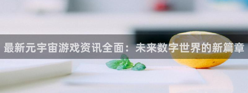 赢咖娱乐游戏：最新元宇宙游戏资讯全面：未来数字世界的新篇章