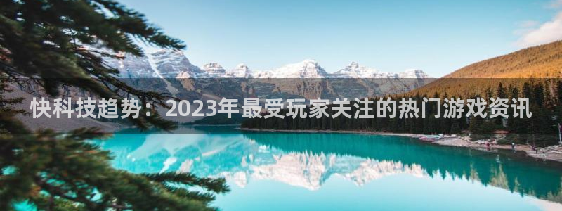 赢咖娱乐集团：快科技趋势：2023年最受玩家关注的热门游戏资