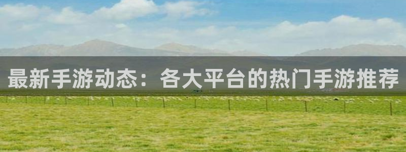 赢咖娱乐游戏：最新手游动态：各大平台的热门手游推荐