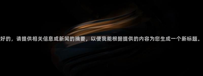 赢咖娱乐的意思：好的，请提供相关信息或新闻的摘要，以便我能根