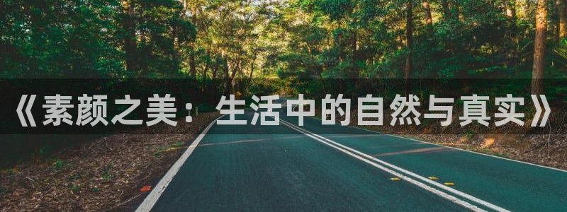 赢咖娱乐平台官网登录：《素颜之美：生活中的自然与真实》